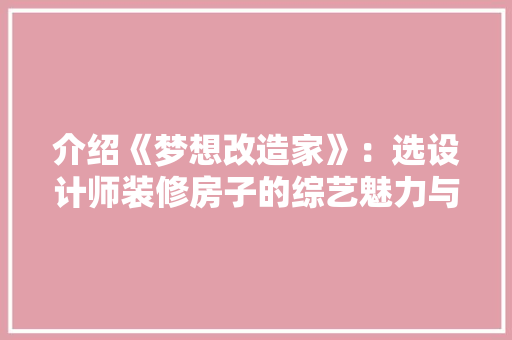 介绍《梦想改造家》：选设计师装修房子的综艺魅力与启示 卧室装修