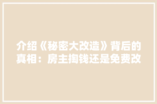 介绍《秘密大改造》背后的真相：房主掏钱还是免费改造