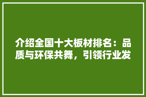 介绍全国十大板材排名：品质与环保共舞，引领行业发展新潮流