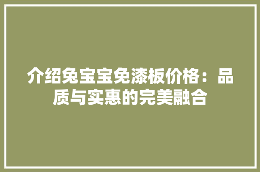介绍兔宝宝免漆板价格：品质与实惠的完美融合