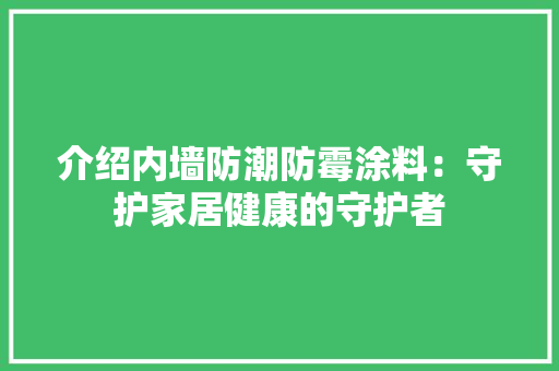 介绍内墙防潮防霉涂料：守护家居健康的守护者