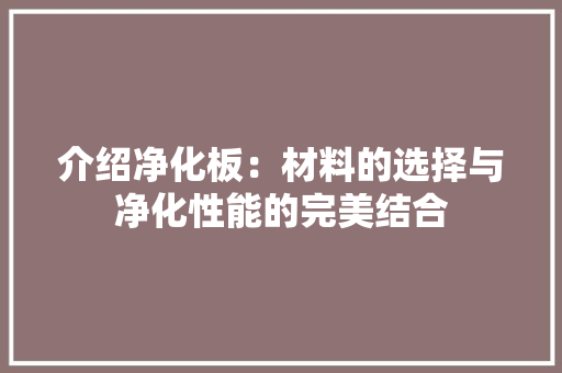 介绍净化板：材料的选择与净化性能的完美结合