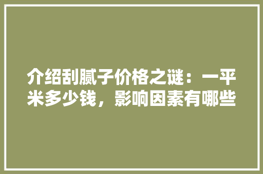 介绍刮腻子价格之谜：一平米多少钱，影响因素有哪些