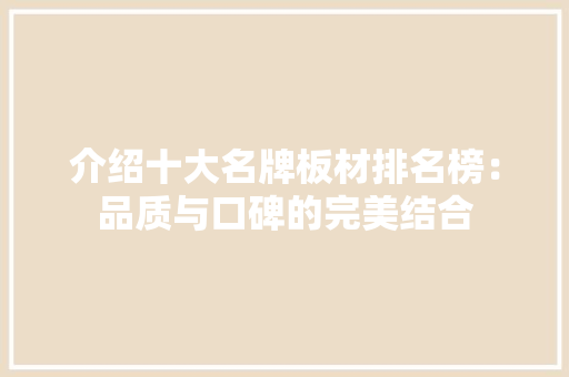 介绍十大名牌板材排名榜：品质与口碑的完美结合
