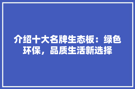 介绍十大名牌生态板：绿色环保，品质生活新选择