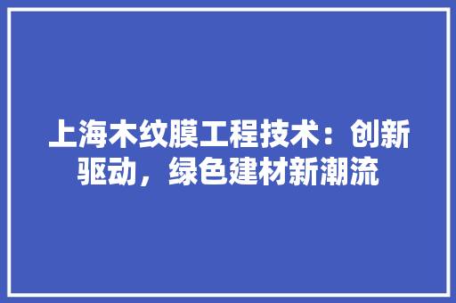 上海木纹膜工程技术：创新驱动，绿色建材新潮流 软装设计