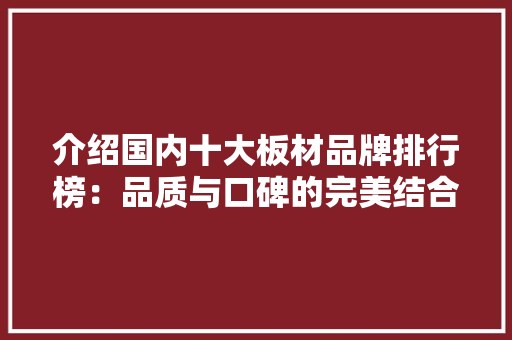 介绍国内十大板材品牌排行榜：品质与口碑的完美结合