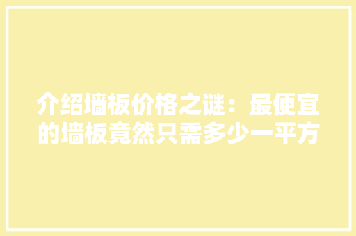 介绍墙板价格之谜：最便宜的墙板竟然只需多少一平方