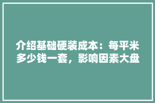 介绍基础硬装成本：每平米多少钱一套，影响因素大盘点