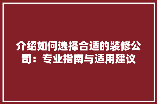 介绍如何选择合适的装修公司：专业指南与适用建议
