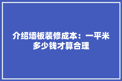 介绍墙板装修成本：一平米多少钱才算合理