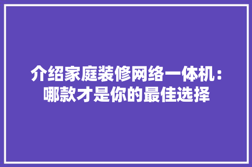 介绍家庭装修网络一体机：哪款才是你的最佳选择