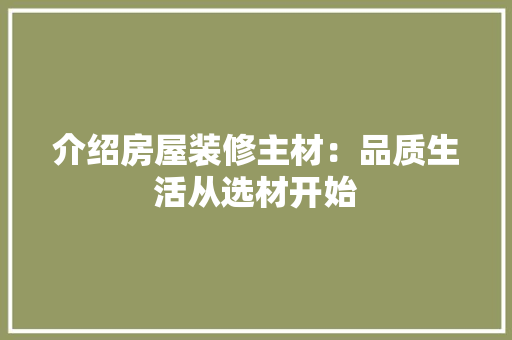 介绍房屋装修主材：品质生活从选材开始