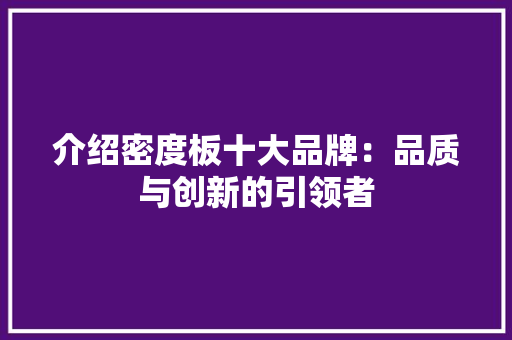 介绍密度板十大品牌：品质与创新的引领者