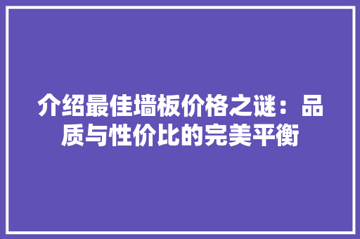 介绍最佳墙板价格之谜：品质与性价比的完美平衡