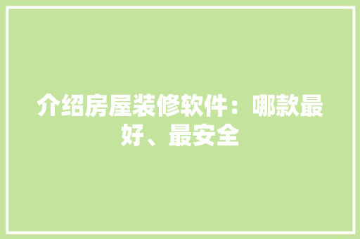 介绍房屋装修软件：哪款最好、最安全