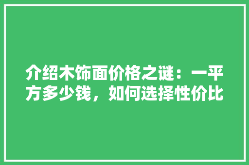 介绍木饰面价格之谜：一平方多少钱，如何选择性价比高的产品