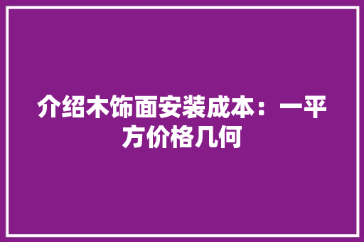 介绍木饰面安装成本：一平方价格几何