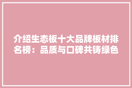 介绍生态板十大品牌板材排名榜：品质与口碑共铸绿色家居新风尚