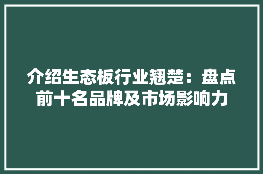 介绍生态板行业翘楚：盘点前十名品牌及市场影响力