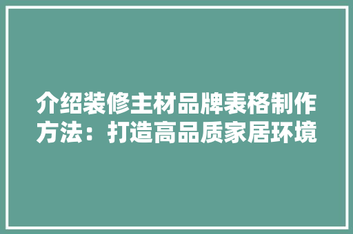 介绍装修主材品牌表格制作方法：打造高品质家居环境的关键一步 中式风格装饰
