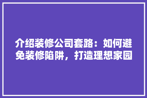 介绍装修公司套路：如何避免装修陷阱，打造理想家园 卧室装修