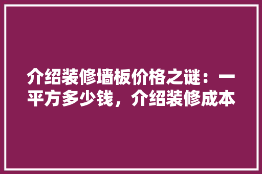 介绍装修墙板价格之谜：一平方多少钱，介绍装修成本奥秘