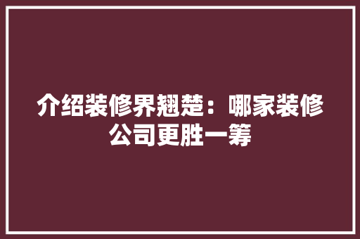介绍装修界翘楚：哪家装修公司更胜一筹 中式风格装饰