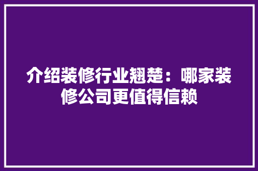 介绍装修行业翘楚：哪家装修公司更值得信赖
