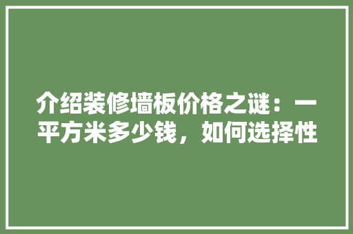 介绍装修墙板价格之谜：一平方米多少钱，如何选择性价比之王 家居装修