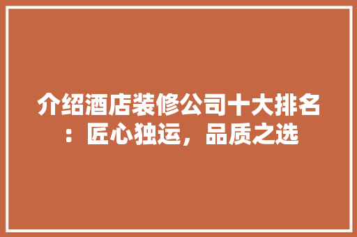 介绍酒店装修公司十大排名：匠心独运，品质之选 中式风格装饰