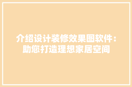 介绍设计装修效果图软件：助您打造理想家居空间 室内设计