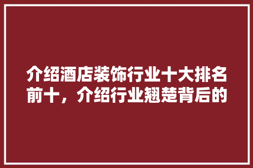 介绍酒店装饰行业十大排名前十，介绍行业翘楚背后的秘密 室内设计