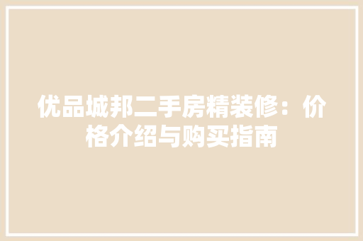 优品城邦二手房精装修：价格介绍与购买指南 地板材料