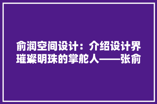 俞润空间设计：介绍设计界璀璨明珠的掌舵人——张俞润 软装设计