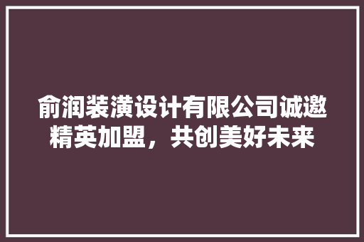俞润装潢设计有限公司诚邀精英加盟，共创美好未来