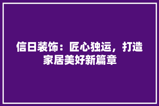 信日装饰：匠心独运，打造家居美好新篇章 地板材料