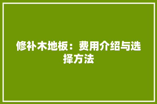 修补木地板：费用介绍与选择方法 地板材料