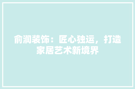 俞润装饰：匠心独运，打造家居艺术新境界 卧室装修