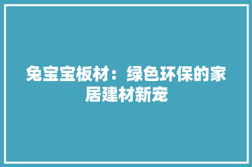 兔宝宝板材：绿色环保的家居建材新宠 家居装修