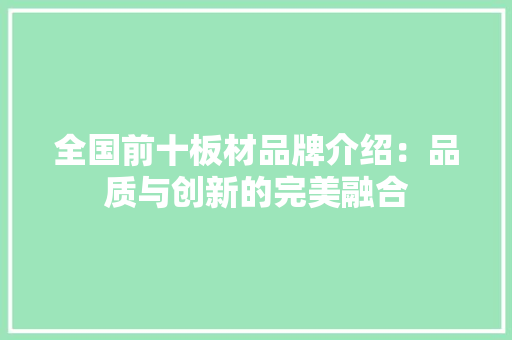 全国前十板材品牌介绍：品质与创新的完美融合