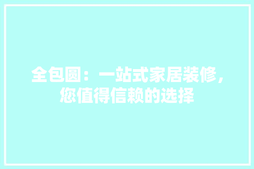 全包圆：一站式家居装修，您值得信赖的选择