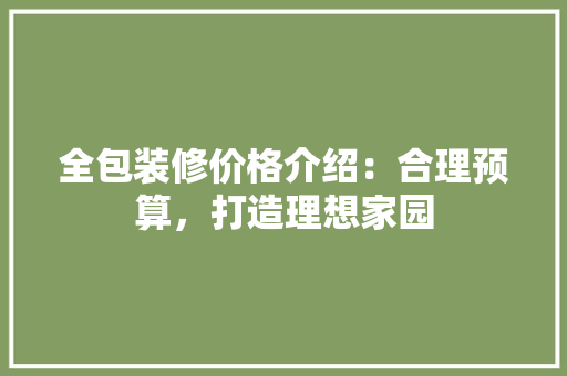 全包装修价格介绍：合理预算，打造理想家园 室内设计