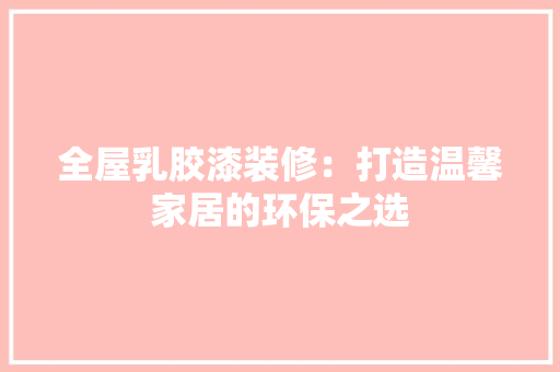 全屋乳胶漆装修：打造温馨家居的环保之选 室内设计