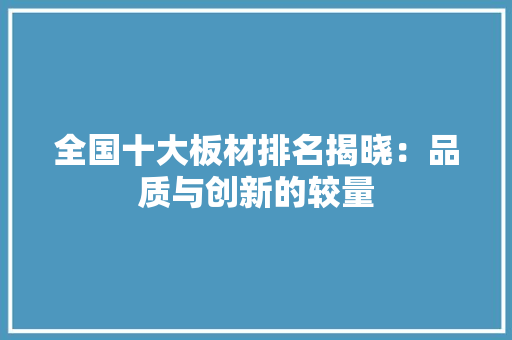 全国十大板材排名揭晓：品质与创新的较量
