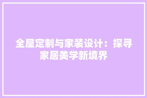 全屋定制与家装设计：探寻家居美学新境界