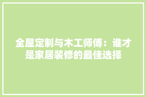 全屋定制与木工师傅：谁才是家居装修的最佳选择 客厅装修