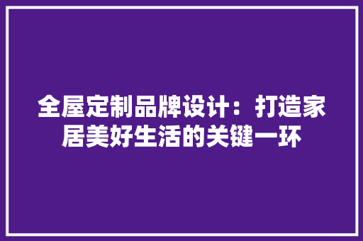 全屋定制品牌设计：打造家居美好生活的关键一环 木雕艺术