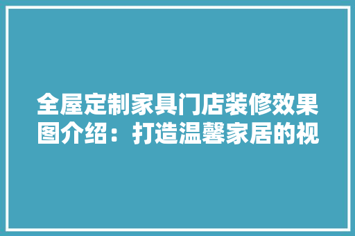 全屋定制家具门店装修效果图介绍：打造温馨家居的视觉盛宴 卧室装修