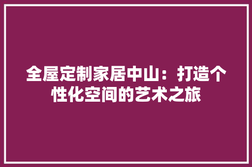 全屋定制家居中山：打造个性化空间的艺术之旅